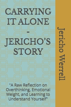 Paperback Carrying It Alone - Jericho's Story: "A Raw Reflection on Overthinking, Emotional Weight, and Learning to Understand Yourself" Book