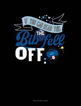 Paperback If You Can Read This The Bib Fell Off: Two Column Ledger Book