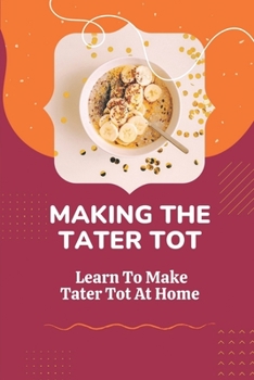 Paperback Making The Tater Tot: Learn To Make Tater Tot At Home: Tot Recipes Cookbook Book