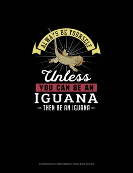 Paperback Always Be Yourself Unless You Can Be An Iguana Then Be An Iguana: Composition Notebook - College Ruled Book