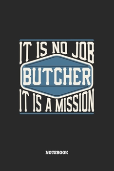 Butcher Notebook - It Is No Job, It Is A Mission: Blank Composition Notebook to Take Notes at Work. Plain white Pages. Bullet Point Diary, To-Do-List or Journal For Men and Women.