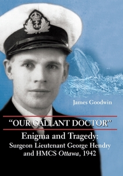 Hardcover Our Gallant Doctor: Enigma and Tragedy: Surgeon-Lieutenant George Hendry and Hmcs Ottawa, 1942 Book