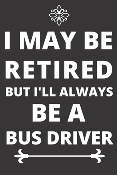 Paperback I May be Retired But I'll Always Be A Bus Driver: Perfect Gift For A Bus Driver (100 Pages, Blank Design Notebook, 6 x 9) (Cool Notebooks) Paperback Book