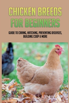 Paperback Chicken Breeds For Beginners: Guide To Caring, Hatching, Preventing Diseases, Building Coop & More: Modern Methods Of Chicken Production Book