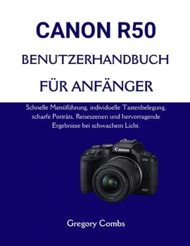 CANON R50 BENUTZERHANDBUCH FÜR ANFÄNGER: Schnelle Menüführung, individuelle Tastenbelegung, scharfe Porträts, Reiseszenen und hervorragende Ergebnisse bei schwachem Licht. (German Edition)