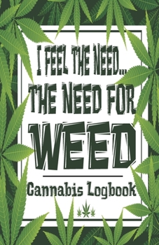 I Feel The Need...The Need For Weed - Cannabis Logbook: Cannabis Medical Marijuana Ganja Recreational Review Journal Logbook
