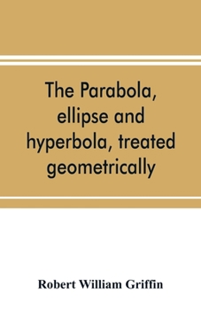 The Parabola, Ellipse, And Hyperbola: Treated Geometrically