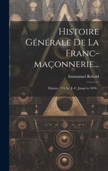 Hardcover Histoire Générale De La Franc-maçonnerie...: Depuis...715 Av. J.-c. Jusqu'en 1850... [French] Book