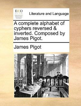 Paperback A Complete Alphabet of Cyphers Reversed & Inverted. Composed by James Pigot. Book