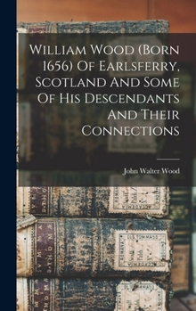 William Wood (Born 1656) of Earlsferry, Scotland and Some of His Descendants and Their Connections