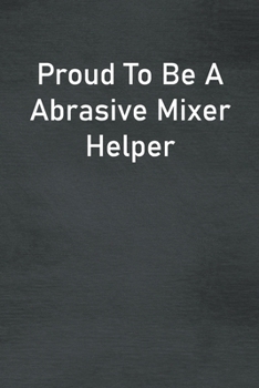 Paperback Proud To Be A Abrasive Mixer Helper: Lined Notebook For Men, Women And Co Workers Book