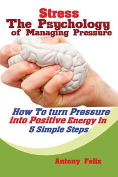 Paperback Stress: The Psychology of Managing Pressure: How to turn Pressure into Positive Energy In 5 Simple Steps Book