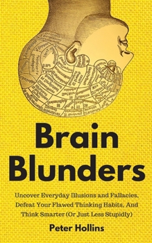 Paperback Brain Blunders: Uncover Everyday Illusions and Fallacies, Defeat Your Flawed Thinking Habits, And Think Smarter Book
