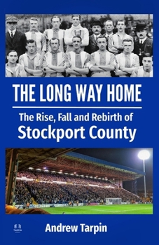 The Long Way Home: The Rise, Fall and Rebirth of Stockport County from Football League Glory to Non-League Exile and Back
