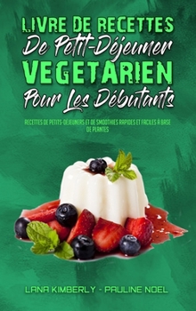 Livre De Recettes De Petit-Déjeuner Végétarien Pour Les Débutants: Recettes De Petits-Déjeuners Et De Smoothies Rapides Et Faciles À Base De Plantes ... Beginners) (French Version)