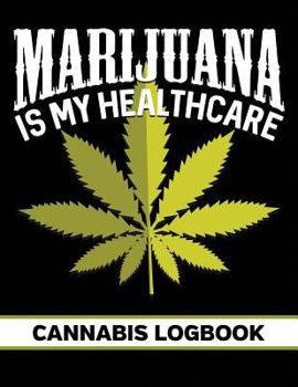 Marijuana Is My Healthcare: Cannabis Strain Review Logbook for Medial and Recreational Use