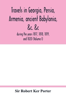 Paperback Travels in Georgia, Persia, Armenia, ancient Babylonia, &c. &c.: during the years 1817, 1818, 1819, and 1820 (Volume I) Book