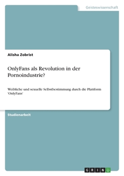 OnlyFans als Revolution in der Pornoindustrie?: Weibliche und sexuelle Selbstbestimmung durch die Plattform 'OnlyFans'