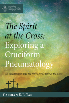 The Spirit at the Cross: Exploring a Cruciform Pneumatology (Australian College of Theology Monograph)