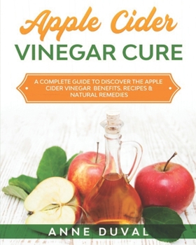 Paperback Apple Cider Vinegar Cure: A Complete Guide to Discover the Apple Cider Vinegar Benefits. Recipes & Natural Remedies Book