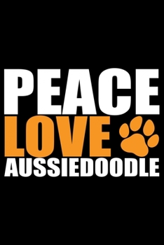 Peace Love Aussiedoodle: Cool Aussiedoodle Dog Journal Notebook - Aussiedoodle Puppy Lover Gifts – Funny Aussiedoodle Dog Notebook - Aussiedoodle Owner Gifts. 6 x 9 in 120 pages