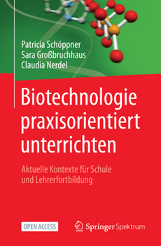 Biotechnologie praxisorientiert unterrichten: Aktuelle Kontexte für Schule und Lehrerfortbildung