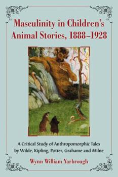 Paperback Masculinity in Children's Animal Stories, 1888-1928: A Critical Study of Anthropomorphic Tales by Wilde, Kipling, Potter, Grahame and Milne Book