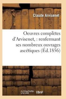 Paperback Oeuvres Complètes d'Arvisenet: Renfermant Ses Nombreux Ouvrages Ascétiques [French] Book