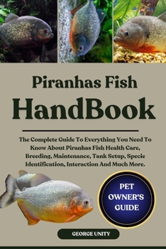 Paperback Piranhas Fish Handbook: The Complete Guide To Everything You Need To Know About Piranhas Fish Health Care, Breeding, Maintenance, Tank Setup, Specie I Book