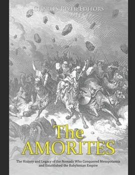 The Amorites: The History and Legacy of the Nomads Who Conquered Mesopotamia and Established the Babylonian Empire