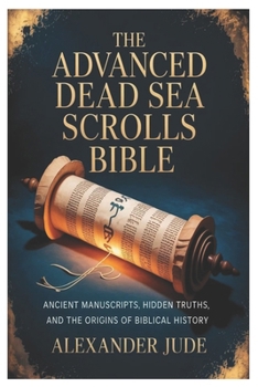 The Advanced Dead Sea Scrolls Bible: Ancient Manuscripts, Hidden Truths, and the Origins of Biblical History