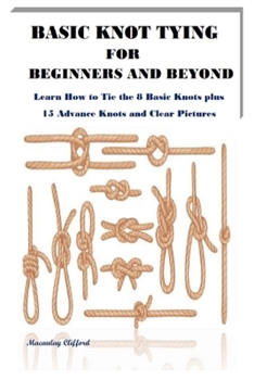Paperback Basic Knot Tying for Beginners and Beyond: Learn How to Tie the 8 Basic Knots plus 15 Advance Knots and Clear Pictures Book