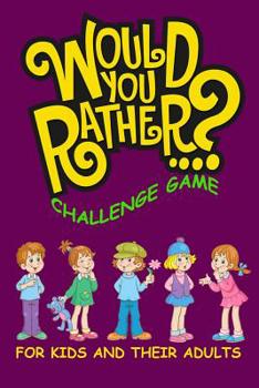 Paperback Would You Rather Challenge Game For Kids And Their Adults: A Family and Interactive Activity Book for Boys and Girls Ages 6, 7, 8, 9, 10, and 11 Years Book