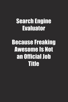 Search Engine Evaluator Because Freaking Awesome Is Not an Official Job Title.: Lined notebook