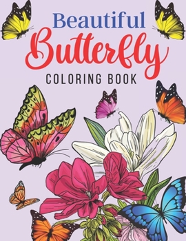 Beautiful Butterfly Coloring Book: Adult Coloring Book of 50 Stress Relief Butterfly With Flowers Designs For All Butterfly Lovers