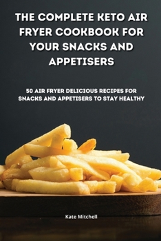 Paperback The Complete Keto Air Fryer Cookbook for your Snacks and Appetisers: 50 air fryer delicious recipes for snacks and appetisers to stay healthy Book