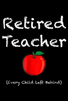 Paperback Retired Teacher (Every Child Left Behind): Retired Teacher Every Child Left Behind Retirement Journal/Notebook Blank Lined Ruled 6x9 100 Pages Book
