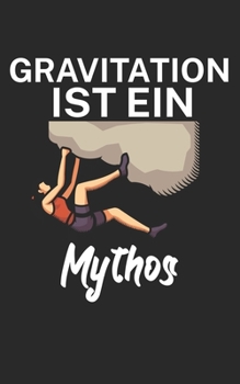 Paperback Gravitation ist ein Mythos: Klettern Notizbuch f?r Kletterer und Boulderer mit Spruch. 120 Seiten Liniert. Perfektes Geschenk. [German] Book