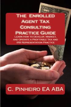 Paperback The Enrolled Agent Tax Consulting Practice Guide: Learn How to Develop, Market, and Operate a Profitable Tax and IRS Representation Practice Book