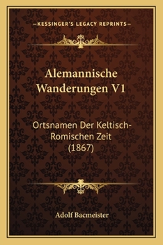 Paperback Alemannische Wanderungen V1: Ortsnamen Der Keltisch-Romischen Zeit (1867) [German] Book