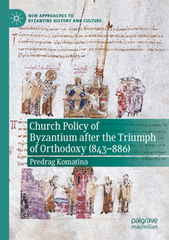 Church Policy of Byzantium after the Triumph of Orthodoxy (843–886) (New Approaches to Byzantine History and Culture)