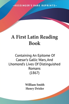 Paperback A First Latin Reading Book: Containing An Epitome Of Caesar's Gallic Wars, And Lhomond's Lives Of Distinguished Romans (1867) Book