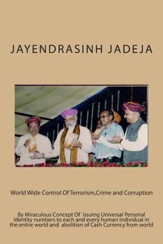 World Wide Control Of Terrorism,Crime and Corruption: By Miraculous Concept Of Issuing Universal Personal Identity numbers to each and every human ... and abolition of Cash Currency from world