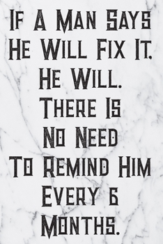 If A Man Says He Will Fix It, He Will. There Is No Need To Remind Him Every 6 Months.: Blank Lined Journal For Handyman, Carpenters, Plumbers And Electricians Notebook Gift