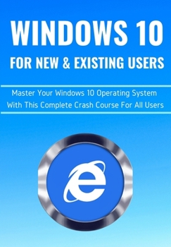 Paperback Windows 10 for New & Existing Users: Master Your Windows 10 Operating System With This Complete Crash Course For All Users Book