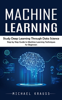 Paperback Machine Learning: Study Deep Learning Through Data Science (Step by Step Guide to Machine Learning Techniques for Beginners) Book