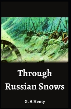 Through Russian Snows G. A Henty: (Novel, Historical Fiction, Classical Literature) [Annotated]