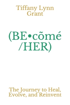 (BE•cõmé/HER): The Journey to Heal, Evolve, and Reinvent