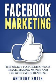 Paperback Facebook Marketing: The Secret to Building Your Brand, Making Money and Growing Your Business Book