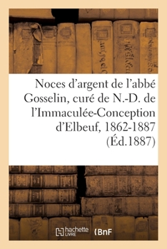Paperback Noces d'Argent de M. l'Abbé Gosselin, Premier Curé de N.-D. de l'Immaculée-Conception d'Elbeuf [French] Book